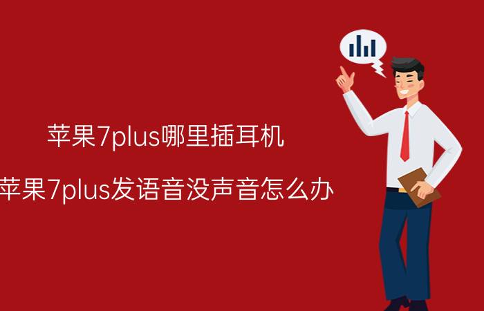 苹果7plus哪里插耳机 苹果7plus发语音没声音怎么办？